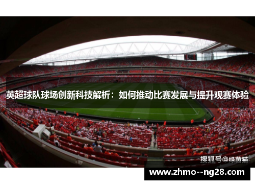 英超球队球场创新科技解析：如何推动比赛发展与提升观赛体验