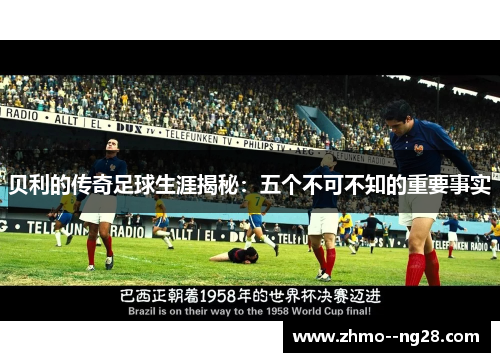 贝利的传奇足球生涯揭秘：五个不可不知的重要事实