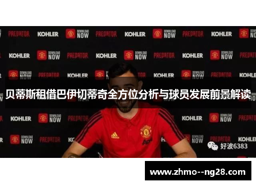 贝蒂斯租借巴伊切蒂奇全方位分析与球员发展前景解读 贝蒂斯租借巴伊切蒂奇全方位分析与球员发展前景解读