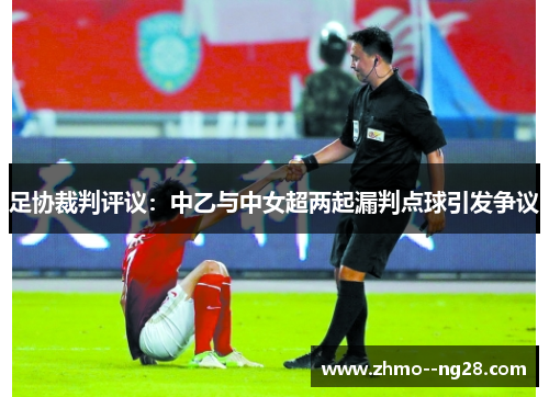 足协裁判评议：中乙与中女超两起漏判点球引发争议