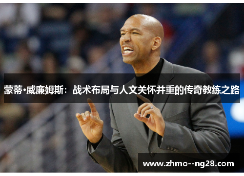 蒙蒂·威廉姆斯:战术布局与人文关怀并重的传奇教练之路 蒙蒂·威廉姆斯:战术布局与人文关怀并重的传奇教练之路