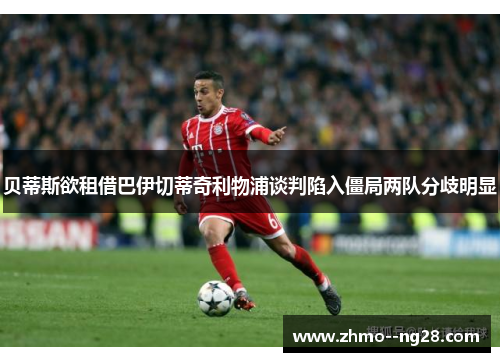 贝蒂斯欲租借巴伊切蒂奇利物浦谈判陷入僵局两队分歧明显 贝蒂斯欲租借巴伊切蒂奇利物浦谈判陷入僵局两队分歧明显