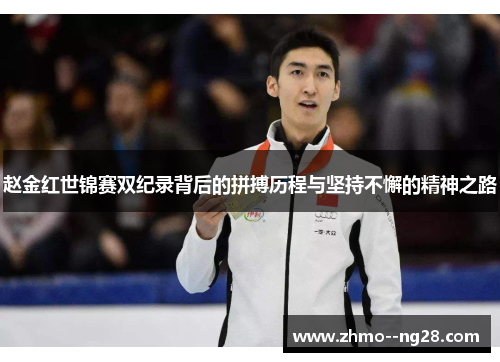 赵金红世锦赛双纪录背后的拼搏历程与坚持不懈的精神之路