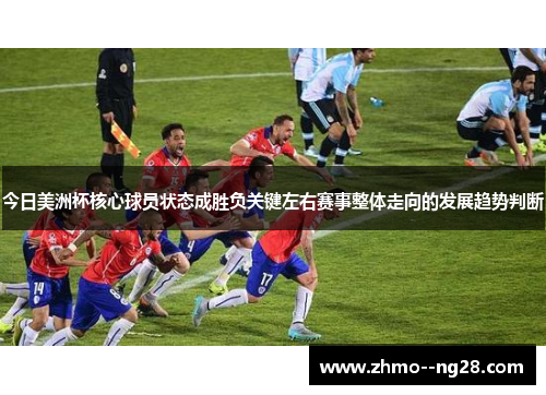 今日美洲杯核心球员状态成胜负关键左右赛事整体走向的发展趋势判断