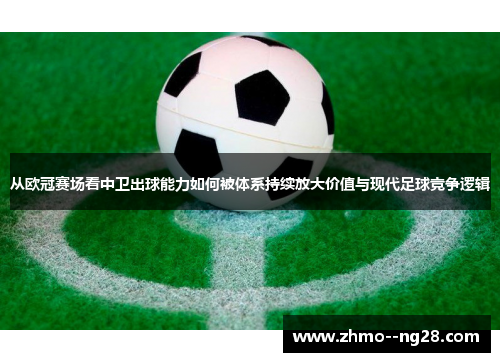 从欧冠赛场看中卫出球能力如何被体系持续放大价值与现代足球竞争逻辑