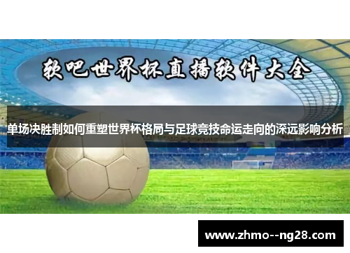 单场决胜制如何重塑世界杯格局与足球竞技命运走向的深远影响分析