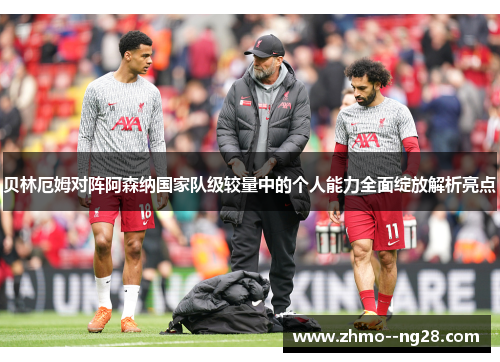 贝林厄姆对阵阿森纳国家队级较量中的个人能力全面绽放解析亮点