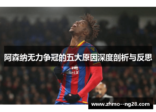 阿森纳无力争冠的五大原因深度剖析与反思