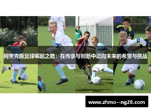 阿贾克斯足球崛起之路：在传承与创新中迈向未来的希望与挑战