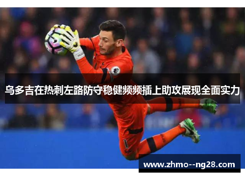 乌多吉在热刺左路防守稳健频频插上助攻展现全面实力 乌多吉在热刺左路防守稳健频频插上助攻展现全面实力