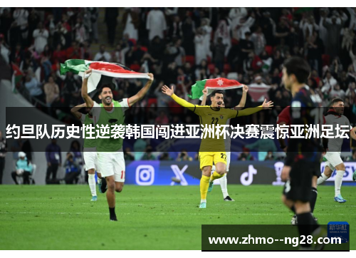 约旦队历史性逆袭韩国闯进亚洲杯决赛震惊亚洲足坛