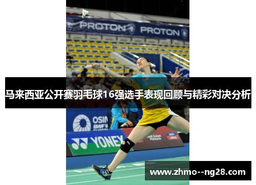 马来西亚公开赛羽毛球16强选手表现回顾与精彩对决分析