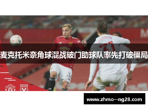 麦克托米奈角球混战破门助球队率先打破僵局