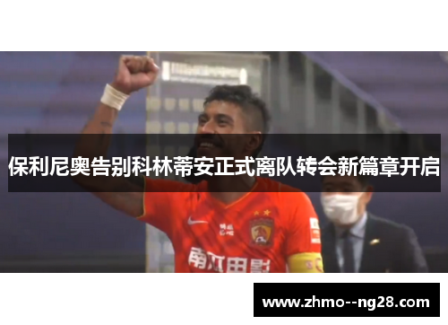 保利尼奥告别科林蒂安正式离队转会新篇章开启