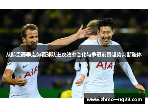 从凯恩赛季走势看球队进攻效率变化与争冠前景趋势判断整体