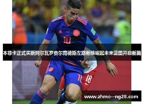 本菲卡正式买断阿尔瓦罗费尔南德斯左路新核崛起未来蓝图开启新篇